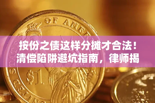 济南按份之债这样分摊才合法！清偿陷阱避坑指南，律师揭秘关键条款