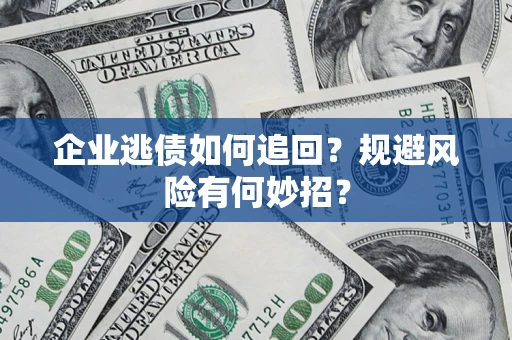 济南企业逃债如何追回？规避风险有何妙招？