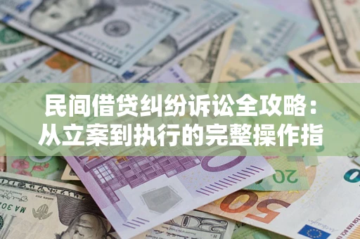 济南民间借贷纠纷诉讼全攻略：从立案到执行的完整操作指南