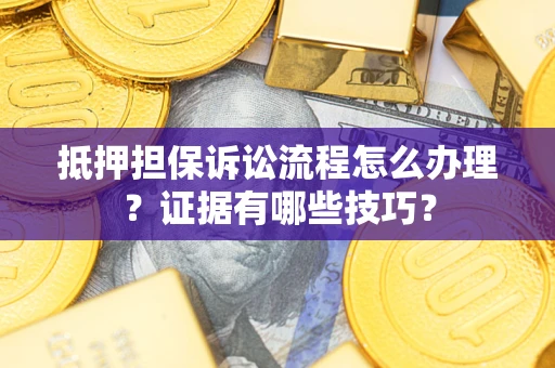 济南抵押担保诉讼流程怎么办理？证据有哪些技巧？