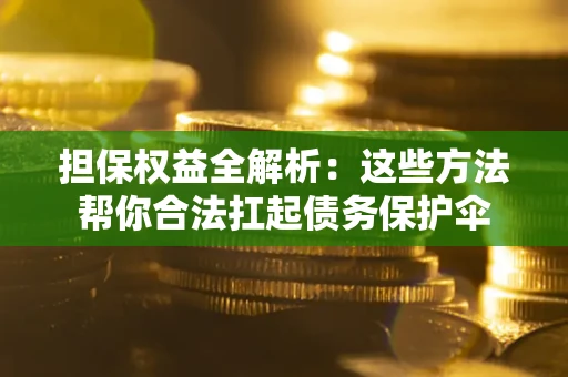 济南担保权益全解析：这些方法帮你合法扛起债务保护伞