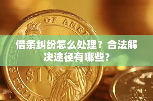 济南借条纠纷怎么处理？合法解决途径有哪些？