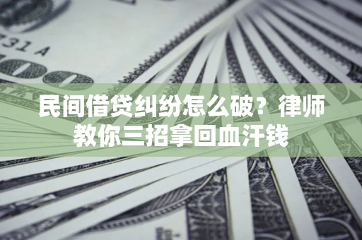 济南民间借贷纠纷怎么破？律师教你三招拿回血汗钱
