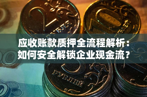 济南应收账款质押全流程解析：如何安全解锁企业现金流？