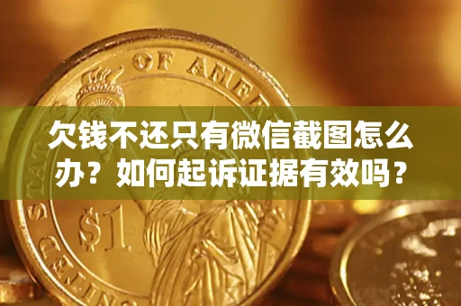 济南欠钱不还只有微信截图怎么办？如何起诉证据有效吗？