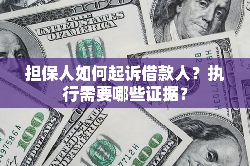 济南担保人如何起诉借款人？执行需要哪些证据？