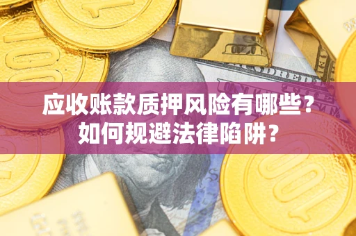 济南应收账款质押风险有哪些？如何规避法律陷阱？