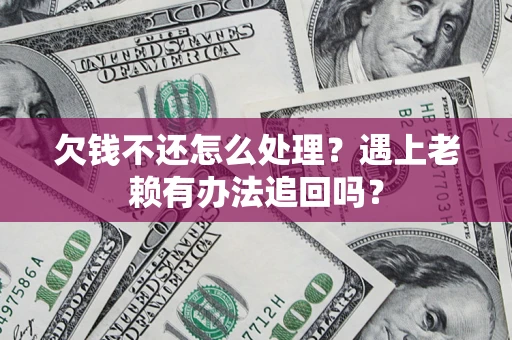 济南欠钱不还怎么处理？遇上老赖有办法追回吗？