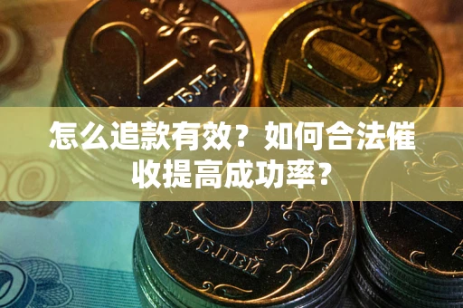 济南怎么追款有效？如何合法催收提高成功率？