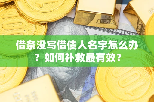 济南借条没写借债人名字怎么办？如何补救最有效？