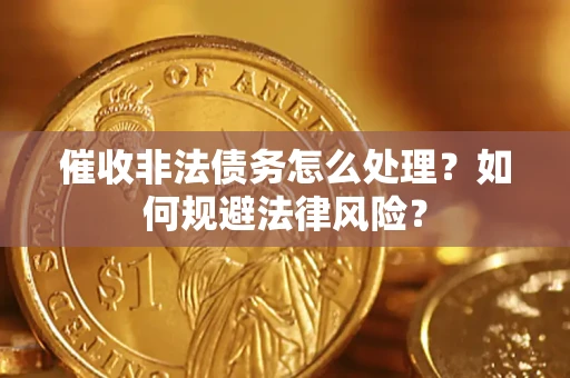 济南催收非法债务怎么处理？如何规避法律风险？