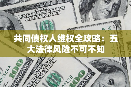 济南共同债权人维权全攻略：五大法律风险不可不知