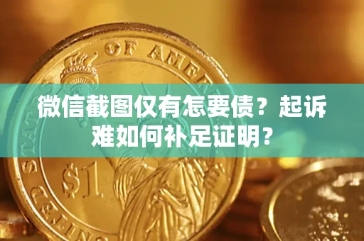 济南微信截图仅有怎要债？起诉难如何补足证明？