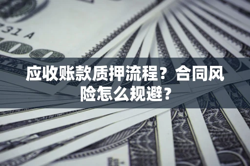 济南应收账款质押流程？合同风险怎么规避？