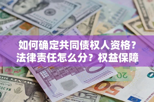 济南如何确定共同债权人资格？法律责任怎么分？权益保障技巧揭秘！