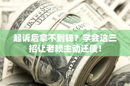 济南起诉后拿不到钱？学会这三招让老赖主动还债！