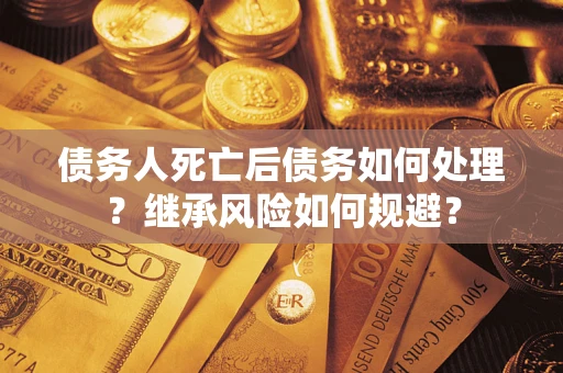 济南债务人死亡后债务如何处理？继承风险如何规避？