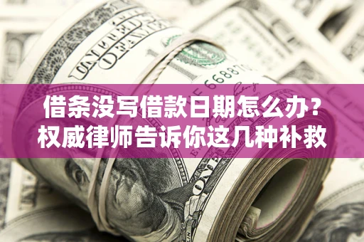 济南借条没写借款日期怎么办？权威律师告诉你这几种补救方法！