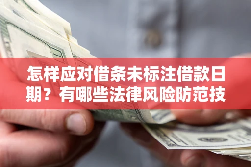 济南怎样应对借条未标注借款日期？有哪些法律风险防范技巧？