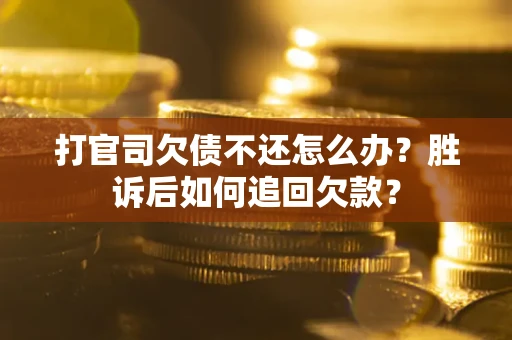 济南打官司欠债不还怎么办？胜诉后如何追回欠款？