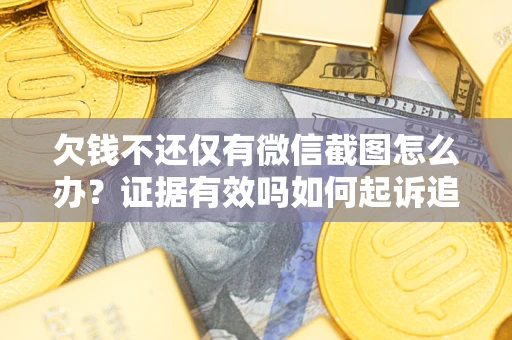 济南欠钱不还仅有微信截图怎么办？证据有效吗如何起诉追回欠款？