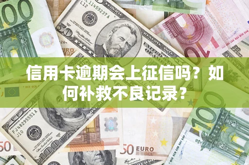济南信用卡逾期会上征信吗？如何补救不良记录？