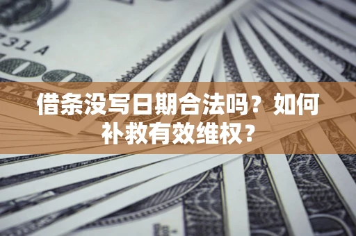 济南借条没写日期合法吗？如何补救有效维权？