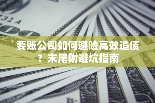 济南要账公司如何避险高效追债？末尾附避坑指南