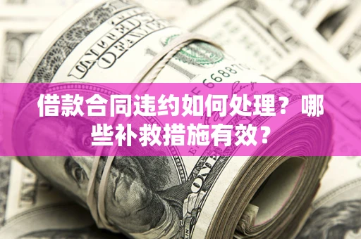 济南借款合同违约如何处理？哪些补救措施有效？