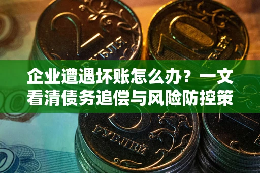 济南企业遭遇坏账怎么办？一文看清债务追偿与风险防控策略
