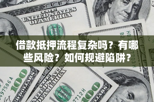 济南借款抵押流程复杂吗？有哪些风险？如何规避陷阱？