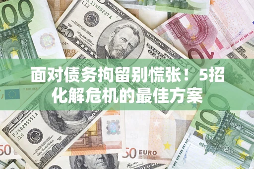 济南面对债务拘留别慌张！5招化解危机的最佳方案
