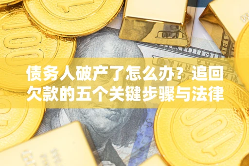 济南债务人破产了怎么办？追回欠款的五个关键步骤与法律策略