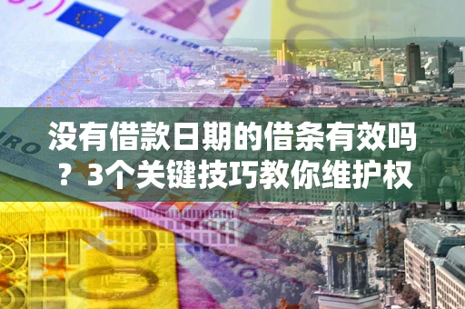 济南没有借款日期的借条有效吗？3个关键技巧教你维护权益
