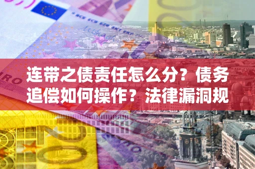 济南连带之债责任怎么分？债务追偿如何操作？法律漏洞规避指南