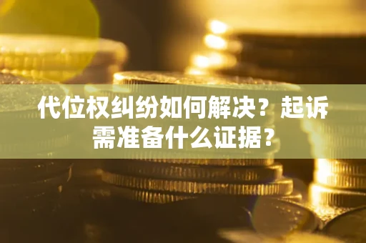 济南代位权纠纷如何解决？起诉需准备什么证据？
