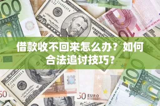 济南借款收不回来怎么办？如何合法追讨技巧？