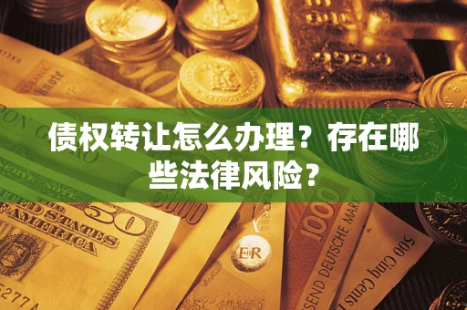 济南债权转让怎么办理？存在哪些法律风险？