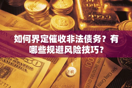 济南如何界定催收非法债务？有哪些规避风险技巧？