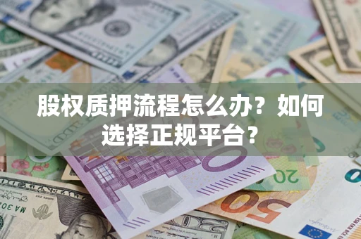 济南股权质押流程怎么办？如何选择正规平台？