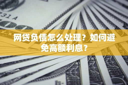 济南网贷负债怎么处理？如何避免高额利息？