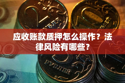 济南应收账款质押怎么操作？法律风险有哪些？