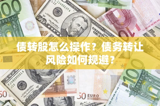 济南债转股怎么操作？债务转让风险如何规避？