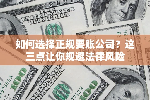 济南如何选择正规要账公司？这三点让你规避法律风险