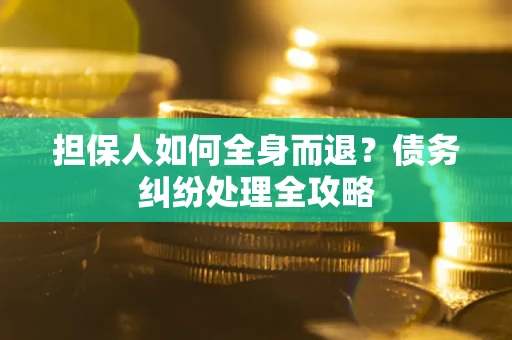 济南担保人如何全身而退？债务纠纷处理全攻略