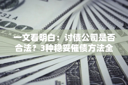 济南一文看明白：讨债公司是否合法？3种稳妥催债方法全解析