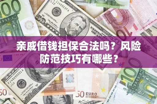 济南亲戚借钱担保合法吗？风险防范技巧有哪些？