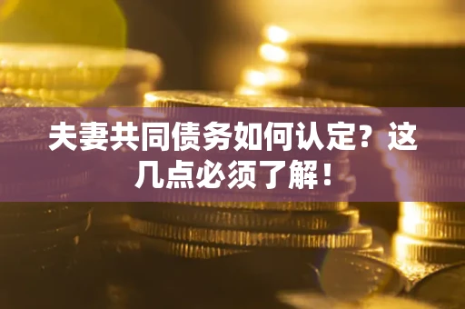 济南夫妻共同债务如何认定？这几点必须了解！