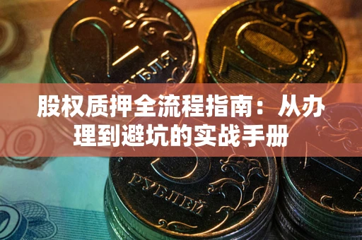 济南股权质押全流程指南：从办理到避坑的实战手册