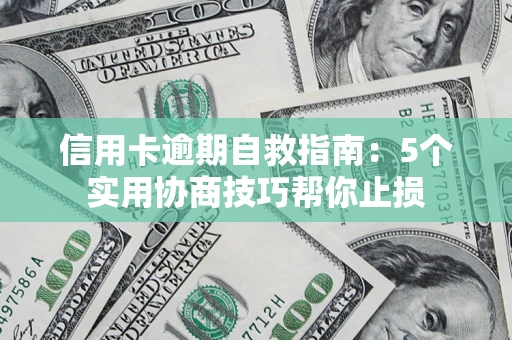 济南信用卡逾期自救指南：5个实用协商技巧帮你止损
